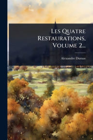 Title: Les Quatre Restaurations, Volume 2..., Author: Alexandre Dumas