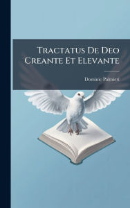 Title: Tractatus De Deo Creante Et Elevante, Author: Dominic Palmieri