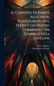 Title: Il Convito Di Dante Allighieri Reintegrato Nel Testo Con Nuovo Commento Da Giambattista Giuliani, Author: Dante Alighieri