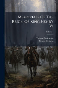 Title: Memorials Of The Reign Of King Henry Vi, Author: Thomas Beckington (Bp of Bath and We