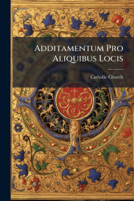 Title: Additamentum Pro Aliquibus Locis, Author: Catholic Church