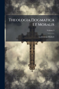 Title: Theologia Dogmatica Et Moralis, Author: Ludovicus Habert