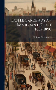Title: Castle Garden as an Immigrant Depot 1855-1890, Author: National Park Service (Nps)