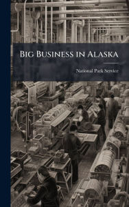 Title: Big Business in Alaska, Author: National Park Service (Nps)