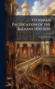 Title: Ottoman Pacification of the Balkans 1450-1650, Author: Anthony Rudd