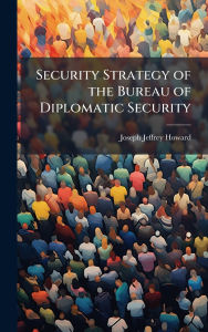 Title: Security Strategy of the Bureau of Diplomatic Security, Author: Joseph Jeffrey Howard