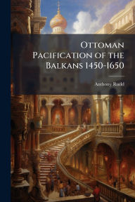Title: Ottoman Pacification of the Balkans 1450-1650, Author: Anthony Rudd