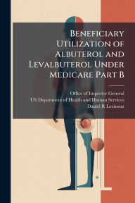 Title: Beneficiary Utilization of Albuterol and Levalbuterol Under Medicare Part B, Author: Office of Inspector General (Oig)