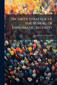 Title: Security Strategy of the Bureau of Diplomatic Security, Author: Joseph Jeffrey Howard