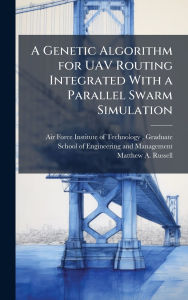 Title: A Genetic Algorithm for UAV Routing Integrated With a Parallel Swarm Simulation, Author: Air Force Institute of Technology (U