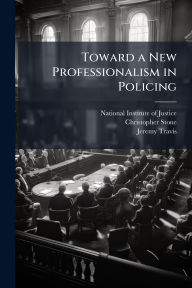 Title: Toward a New Professionalism in Policing, Author: National Institute of Justice (Nij)