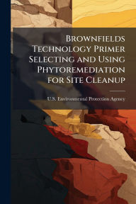 Title: Brownfields Technology Primer Selecting and Using Phytoremediation for Site Cleanup, Author: U S Environmental Protection Agency
