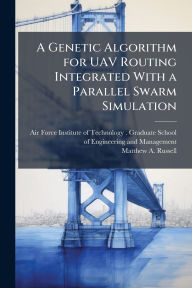 Title: A Genetic Algorithm for UAV Routing Integrated With a Parallel Swarm Simulation, Author: Air Force Institute of Technology (U