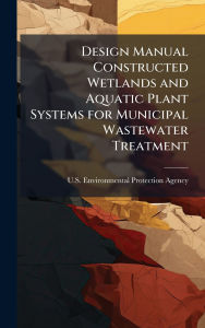 Title: Design Manual Constructed Wetlands and Aquatic Plant Systems for Municipal Wastewater Treatment, Author: U S Environmental Protection Agency