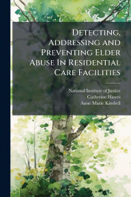 Title: Detecting, Addressing and Preventing Elder Abuse In Residential Care Facilities, Author: National Institute of Justice (Nij)