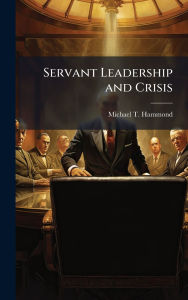 Title: Servant Leadership and Crisis, Author: Michael T Hammond