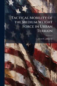 Title: Tactical Mobility of the Medium Weight Force in Urban Terrain, Author: Scott C Johnson