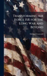 Title: Transforming Air Force ISR for the Long War and Beyond, Author: Michael Grunwald