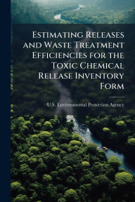 Title: Estimating Releases and Waste Treatment Efficiencies for the Toxic Chemical Release Inventory Form, Author: U S Environmental Protection Agency
