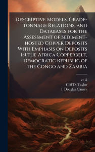 Title: Descriptive Models, Grade-tonnage Relations, and Databases for the Assessment of Sediment-hosted Copper Deposits With Emphasis on Deposits in the Africa Copperbelt, Democratic Republic of the Congo and Zambia, Author: Et Al