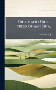 Title: Fruits and Fruit-trees of America.., Author: A J (Andrew Jackson) 1815 Downing