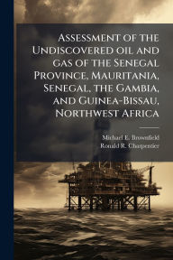 Title: Assessment of the Undiscovered oil and gas of the Senegal Province, Mauritania, Senegal, the Gambia, and Guinea-Bissau, Northwest Africa, Author: Michael E Brownfield