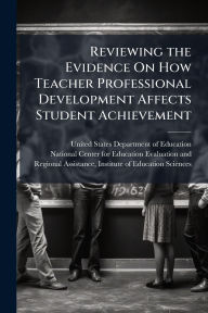 Title: Reviewing the Evidence On How Teacher Professional Development Affects Student Achievement, Author: United States Department of Education