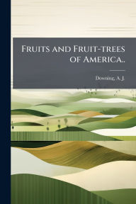 Title: Fruits and Fruit-trees of America.., Author: A J (Andrew Jackson) 1815 Downing
