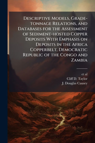 Descriptive Models, Grade-tonnage Relations, and Databases for the Assessment of Sediment-hosted Copper Deposits With Emphasis on Deposits in the Africa Copperbelt, Democratic Republic of the Congo and Zambia