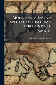 Title: Monumenta Serbica spectantia historiam Serbiae, Bosnae, Ragusii, Author: Franz Ritter Von Miklosich