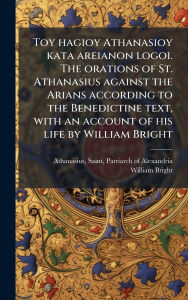 Title: Toy hagioy Athanasioy kata areianon logoi. The orations of St. Athanasius against the Arians according to the Benedictine text, with an account of his life by William Bright, Author: Saint Patriarch of Alexa Athanasius