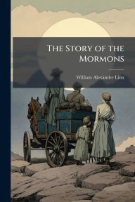 Title: The Story of the Mormons, Author: William Alexander 1846-1917 Linn