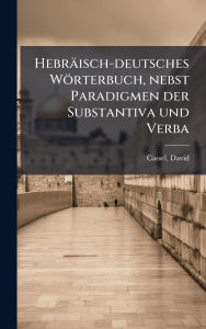 Title: Hebrï¿½isch-deutsches Wï¿½rterbuch, nebst Paradigmen der Substantiva und Verba, Author: David 1818-1893 Cassel