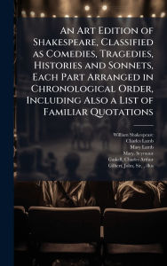 Title: An Art Edition of Shakespeare, Classified as Comedies, Tragedies, Histories and Sonnets, Each Part Arranged in Chronological Order, Including Also a List of Familiar Quotations, Author: William 1564-1616 Shakespeare