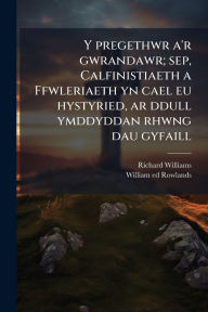 Title: Y pregethwr a'r gwrandawr; sep, Calfinistiaeth a Ffwleriaeth yn cael eu hystyried, ar ddull ymddyddan rhwng dau gyfaill, Author: Richard 1802-1842 Williams