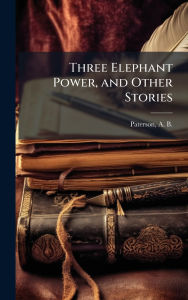 Title: Three Elephant Power, and Other Stories, Author: A B (Andrew Barton) 1864 Paterson
