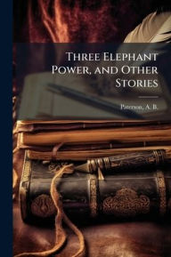 Title: Three Elephant Power, and Other Stories, Author: A B (Andrew Barton) 1864 Paterson