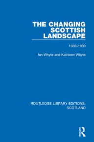 Title: The Changing Scottish Landscape: 1500-1800, Author: Ian Whyte
