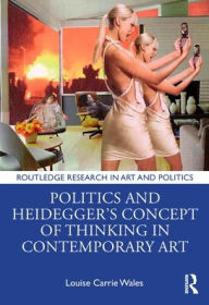 Title: Politics and Heidegger's Concept of Thinking in Contemporary Art, Author: Louise Carrie Wales