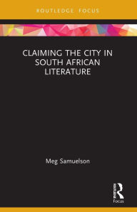 Title: Claiming the City in South African Literature, Author: Meg Samuelson