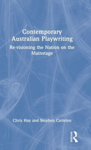 Title: Contemporary Australian Playwriting: Re-visioning the Nation on the Mainstage, Author: Chris Hay