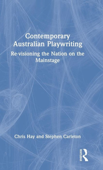 Contemporary Australian Playwriting: Re-visioning the Nation on the Mainstage