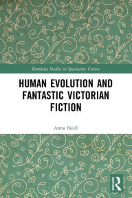 Title: Human Evolution and Fantastic Victorian Fiction, Author: Anna Neill