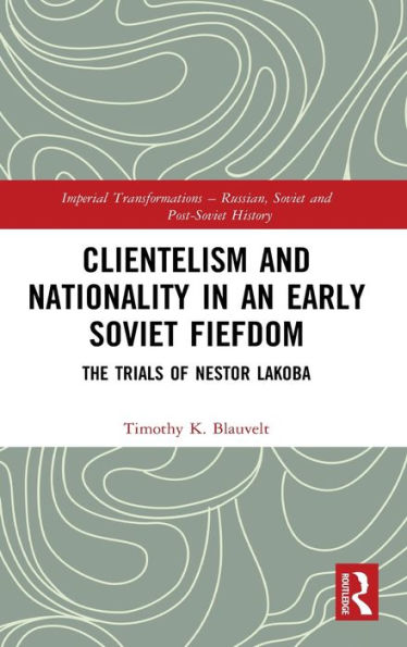 Clientelism and Nationality in an Early Soviet Fiefdom: The Trials of Nestor Lakoba