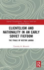 Clientelism and Nationality in an Early Soviet Fiefdom: The Trials of Nestor Lakoba