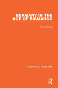 Title: Germany in the Age of Bismarck, Author: W. M. Simon