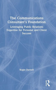 Title: The Communications Consultant's Foundation: Leveraging Public Relations Expertise for Personal and Client Success, Author: Roger Darnell