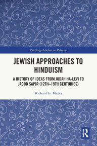 Title: Jewish Approaches to Hinduism: A History of Ideas from Judah Ha-Levi to Jacob Sapir (12th-19th centuries), Author: Richard G. Marks