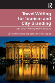 Title: Travel Writing for Tourism and City Branding: Urban Place-Writing Methodologies, Author: Charlie Mansfield