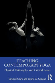 Title: Teaching Contemporary Yoga: Physical Philosophy and Critical Issues, Author: Edward Clark